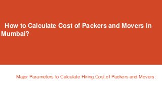 How to Calculate Cost of Packers and Movers in
Mumbai?
Major Parameters to Calculate Hiring Cost of Packers and Movers:
 
