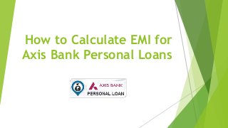 How to Calculate EMI for 
Axis Bank Personal Loans 
 