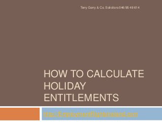 Terry Gorry & Co. Solicitors 046/95 49 614

HOW TO CALCULATE
HOLIDAY
ENTITLEMENTS
http://EmploymentRightsIreland.com

 
