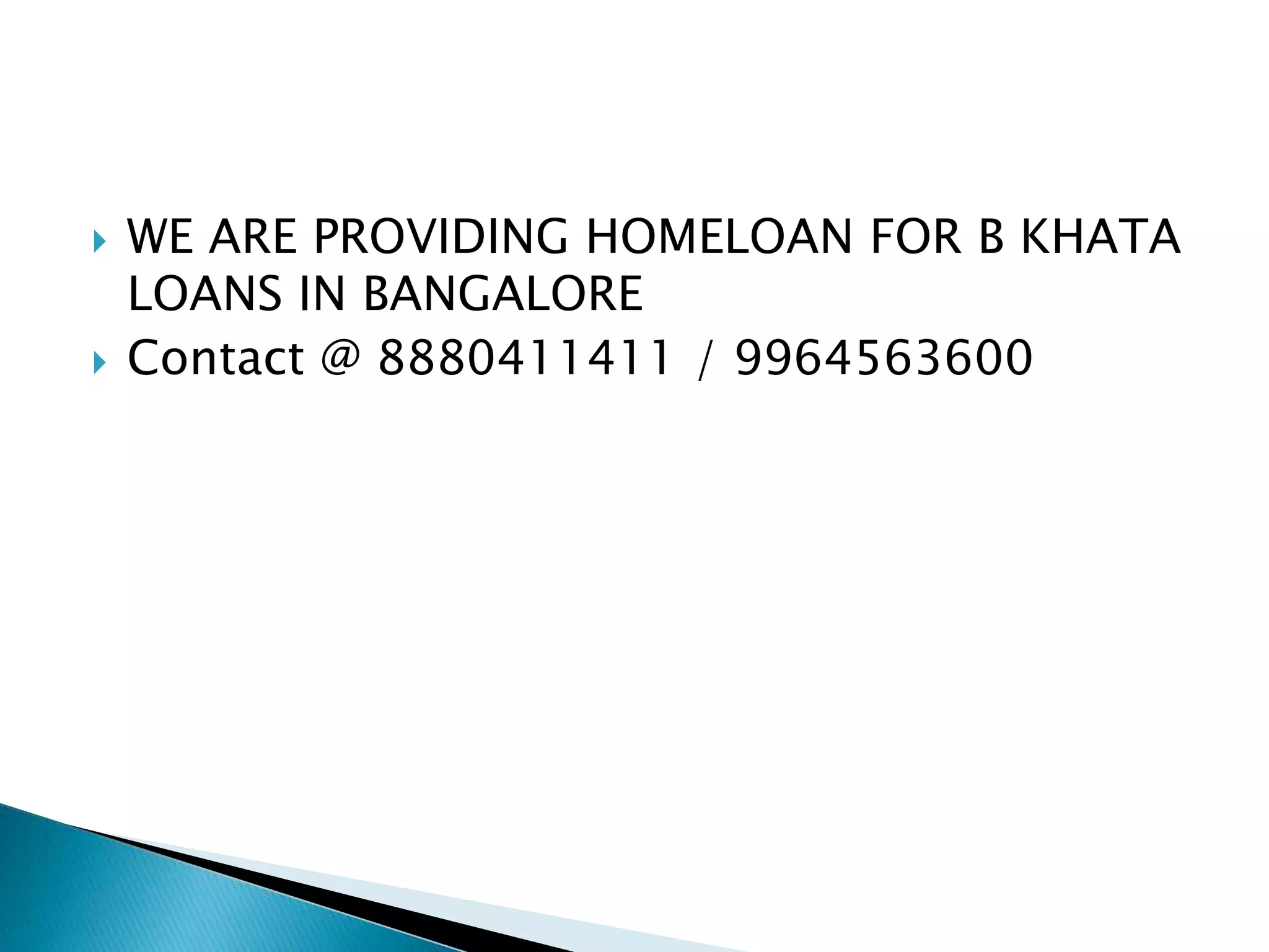  WE ARE PROVIDING HOMELOAN FOR B KHATA
LOANS IN BANGALORE
Contact @ 8880411411 / 9964563600