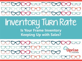 Inventory Turn Rate
Is Your Frame Inventory
Keeping Up with Sales?
 