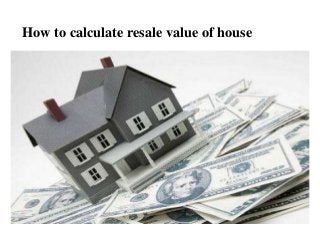 How to calculate resale value of house
 