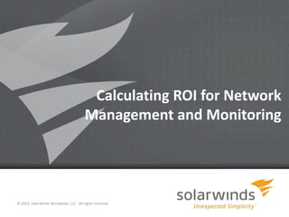 Calculating ROI for Network
Management and Monitoring

© 2013, SolarWinds Worldwide, LLC. All rights reserved.
1

 