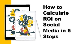 How to
Calculate
ROI on
Social
Media in 5
Steps
 
