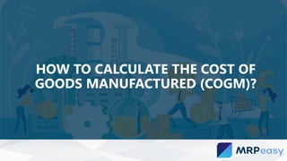 HOW TO CALCULATE THE COST OF
GOODS MANUFACTURED (COGM)?
 