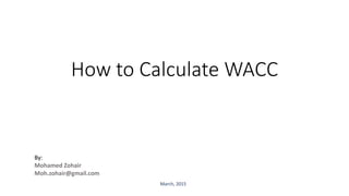 How to Calculate WACC
By:
Mohamed Zohair
Moh.zohair@gmail.com
March, 2015
 
