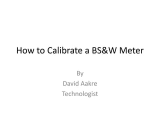 How to Calibrate a BS&W Meter
By
David Aakre
Technologist
 