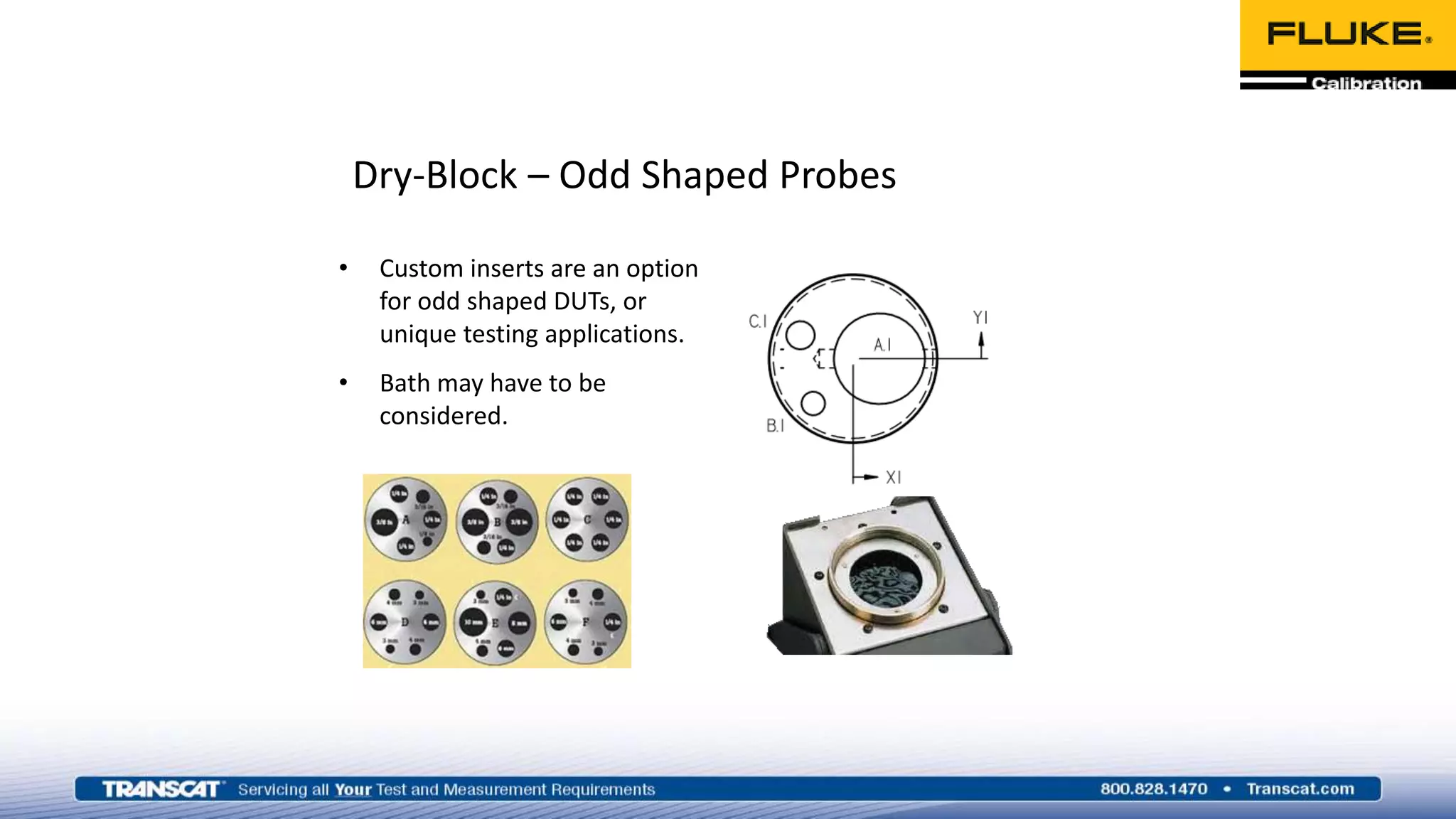 Dry-Block – Odd Shaped Probes
• Custom inserts are an option
for odd shaped DUTs, or
unique testing applications.
• Bath may have to be
considered.
 