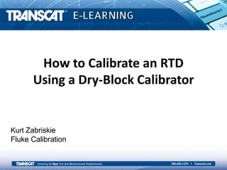 How to Calibrate an RTD
Using a Dry-Block Calibrator
Kurt Zabriskie
Fluke Calibration
 