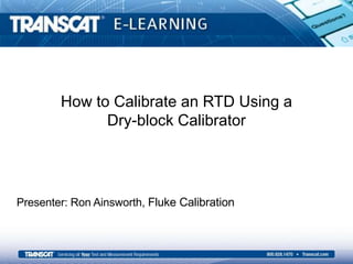 How to Calibrate an RTD Using a
Dry-block Calibrator
Presenter: Ron Ainsworth, Fluke Calibration
 