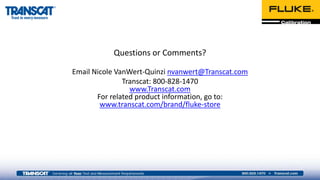 Questions or Comments?
Email Nicole VanWert-Quinzi nvanwert@Transcat.com
Transcat: 800-828-1470
www.Transcat.com
For related product information, go to:
www.transcat.com/brand/fluke-store
 