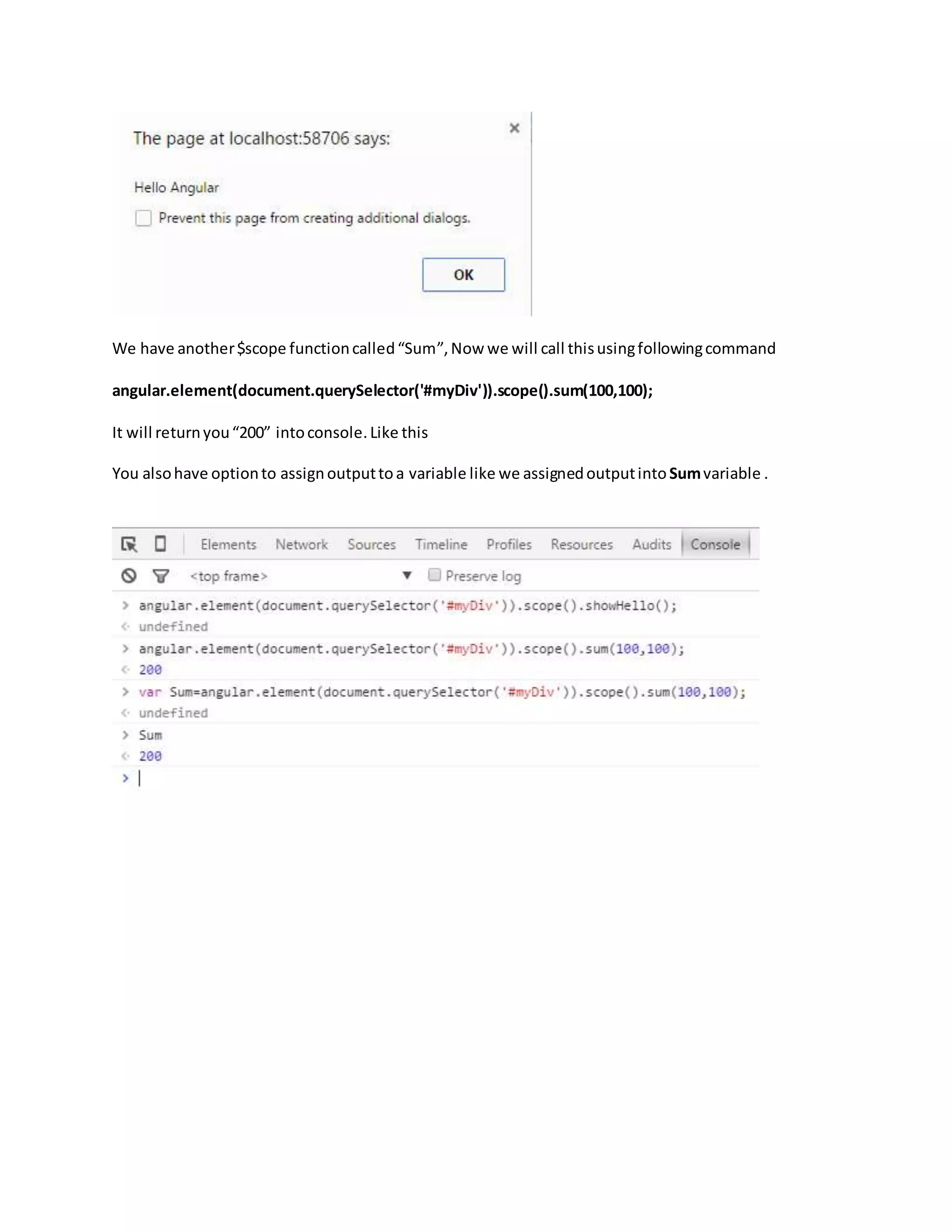 We have another$scope functioncalled“Sum”,Now we will call thisusingfollowingcommand angular.element(document.querySelector('#myDiv')).scope().sum(100,100); It will returnyou“200” intoconsole.Like this You alsohave optionto assignoutputtoa variable like we assignedoutputinto Sumvariable . 