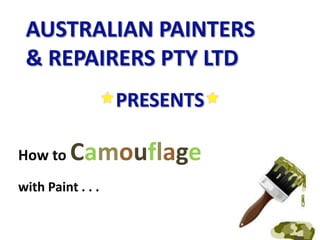AUSTRALIAN PAINTERS & REPAIRERS PTY LTD  PRESENTS  How to Camouflage with Paint . . .  