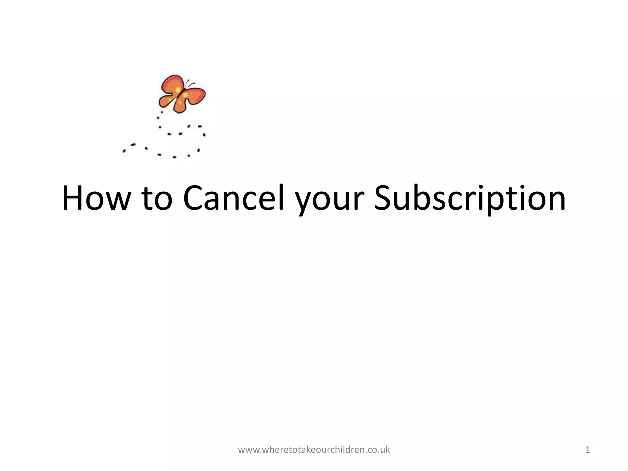 How to Cancel your Subscription
www.wheretotakeourchildren.co.uk 1