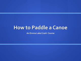 How to Paddle a Canoe
     An Emma Lake Crash Course
 