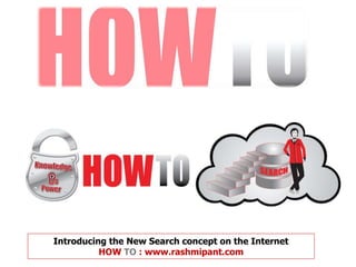 Introducing the New Search concept on the Internet
HOW TO : www.rashmipant.com
 