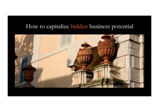 How to capitalize hidden business potential




       ”Piilevän yritysarvon kapitalisointi”
 