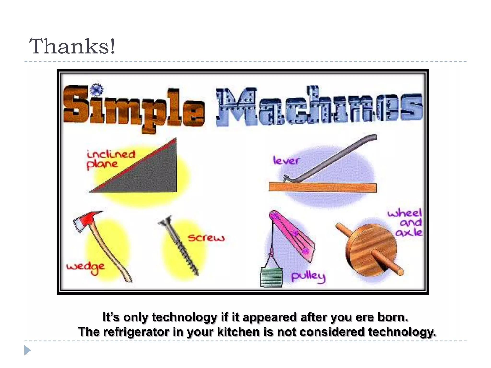 Thanks!It’s only technology if it appeared after you ere born. The refrigerator in your kitchen is not considered technology.