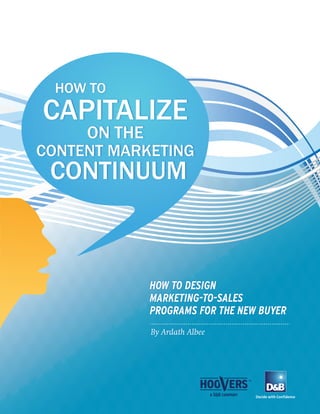 CAPITALIZE
ON THE
CONTENT MARKETING
CONTINUUM
HOW TO
HOW TO DESIGN
MARKETING-TO-SALES
PROGRAMS FOR THE NEW BUYER
By Ardath Albee
 