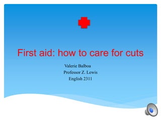 First aid: how to care for cuts
Valerie Balboa
Professor Z. Lewis
English 2311
 