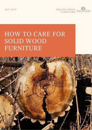 HOW TO CARE FOR
SOLID WOOD
FURNITURE
O C T 2 0 1 7 O N L I N E A M I S H
F U R N I T U R E
 