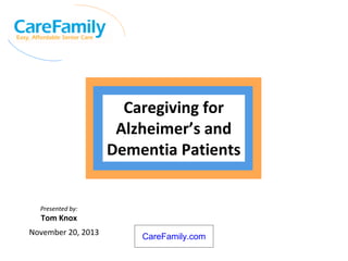 Caregiving for
Alzheimer’s and
Dementia Patients

Presented by:

Tom Knox
November 20, 2013

CareFamily.com

 