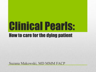 Clinical Pearls:
How to care for the dying patient
Suzana Makowski, MD MMM FACP
 