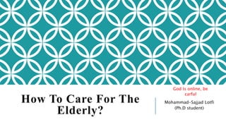 How To Care For The
Elderly?
Mohammad-Sajjad Lotfi
(Ph.D student)
God Is online, be
carful
 