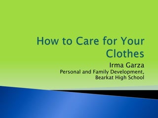 How to Care for Your Clothes Irma Garza Personal and Family Development, Bearkat High School 