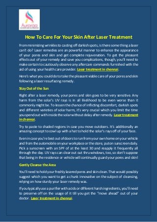 How To Care For Your Skin After Laser Treatment
From minimizing wrinkles to casting off darkish spots, is there some thing a laser
can’t do? Laser remedies are an powerful manner to enhance the appearance
of your pores and skin and get complete rejuvenation. To get the pleasant
effects out of your remedy and save you complications, though, you’ll need to
make certain to cautiously observe any aftercare commands furnished with the
aid of using your health care provider. Laser treatment in chennai.
Here’s what you could do to take the pleasant viable care of your pores and skin
following a laser resurfacing remedy.
Stay Out of the Sun
Right after a laser remedy, your pores and skin goes to be very sensitive. Any
harm from the solar’s UV rays is in all likelihood to be even worse than it
commonly might be. To lessen the chance of inflicting discomfort, darkish spots
and different varieties of solar harm, it’s very crucial which you limit the time
you spend out with inside the solar without delay after remedy. Laser treatment
in chennai.
Try to paste to shaded regions in case you move outdoors. It’s additionally an
amazing concept to cowl up with a hat to hold the solar’s rays off of your face.
Even in case you’re best out of doors to run from your own home on your vehicle
and from the automobile on your workplace or the store, put on sunscreen daily.
Pick a sunscreen with an SPF of at the least 30 and reapply it frequently all
through the day. UV rays can clear out out thru windows, too, so don’t suppose
that being in the residence or vehicle will continually guard your pores and skin!
Gently Cleanse the Area
You’ll need to hold your freshly lasered pores and skin clean. That would possibly
suggest which you want to get a chunk innovative on the subject of cleansing,
relying on how sturdy your laser remedy was.
If you typically use a purifier with acids or different harsh ingredients, you’ll need
to preserve off on the usage of it till you get the “move ahead” out of your
doctor. Laser treatment in chennai.
 