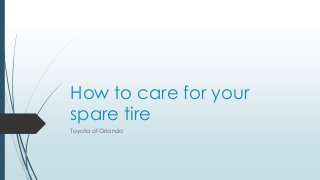 How to care for your
spare tire
Toyota of Orlando
 
