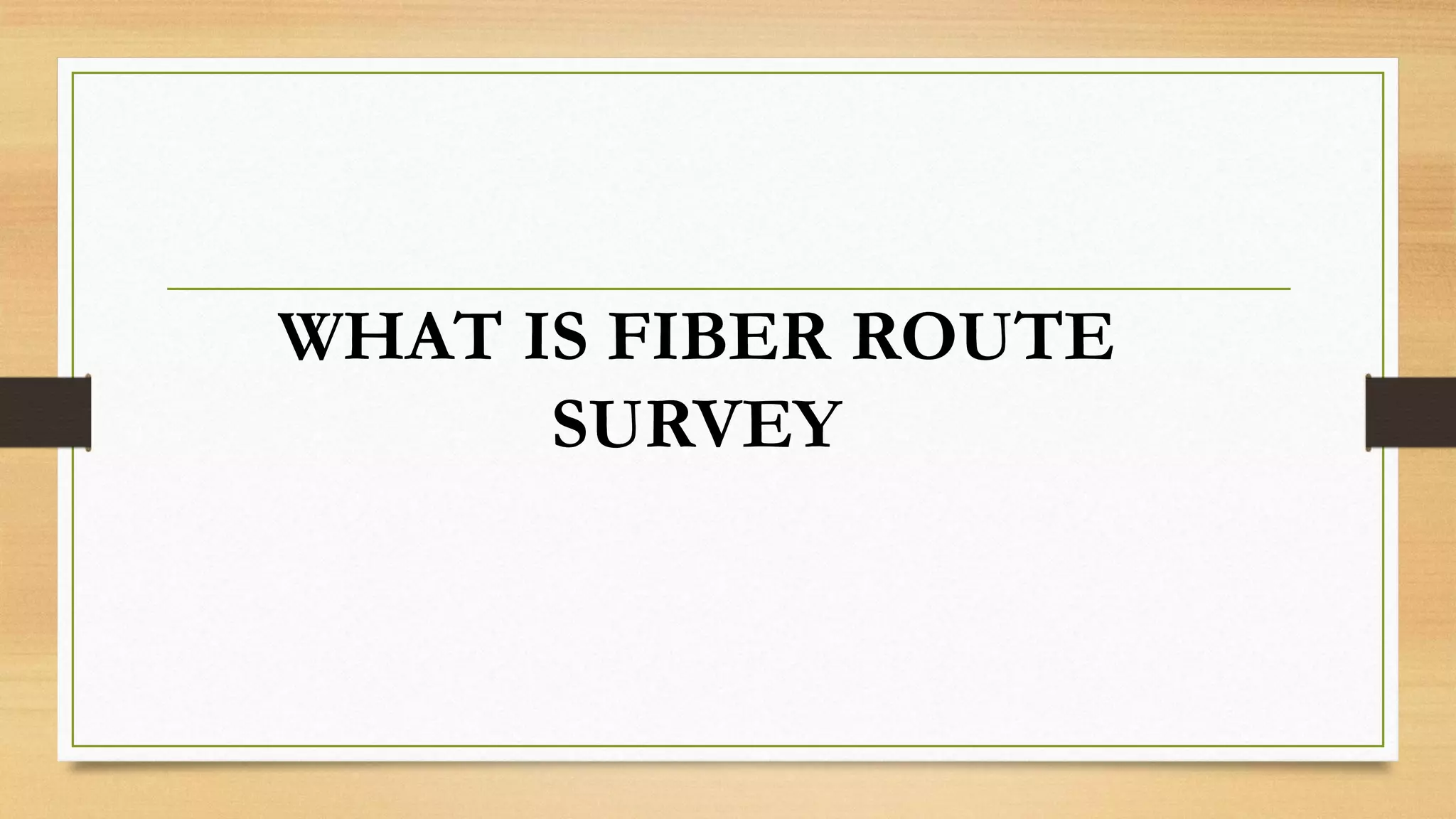 WHAT IS FIBER ROUTE
SURVEY
 