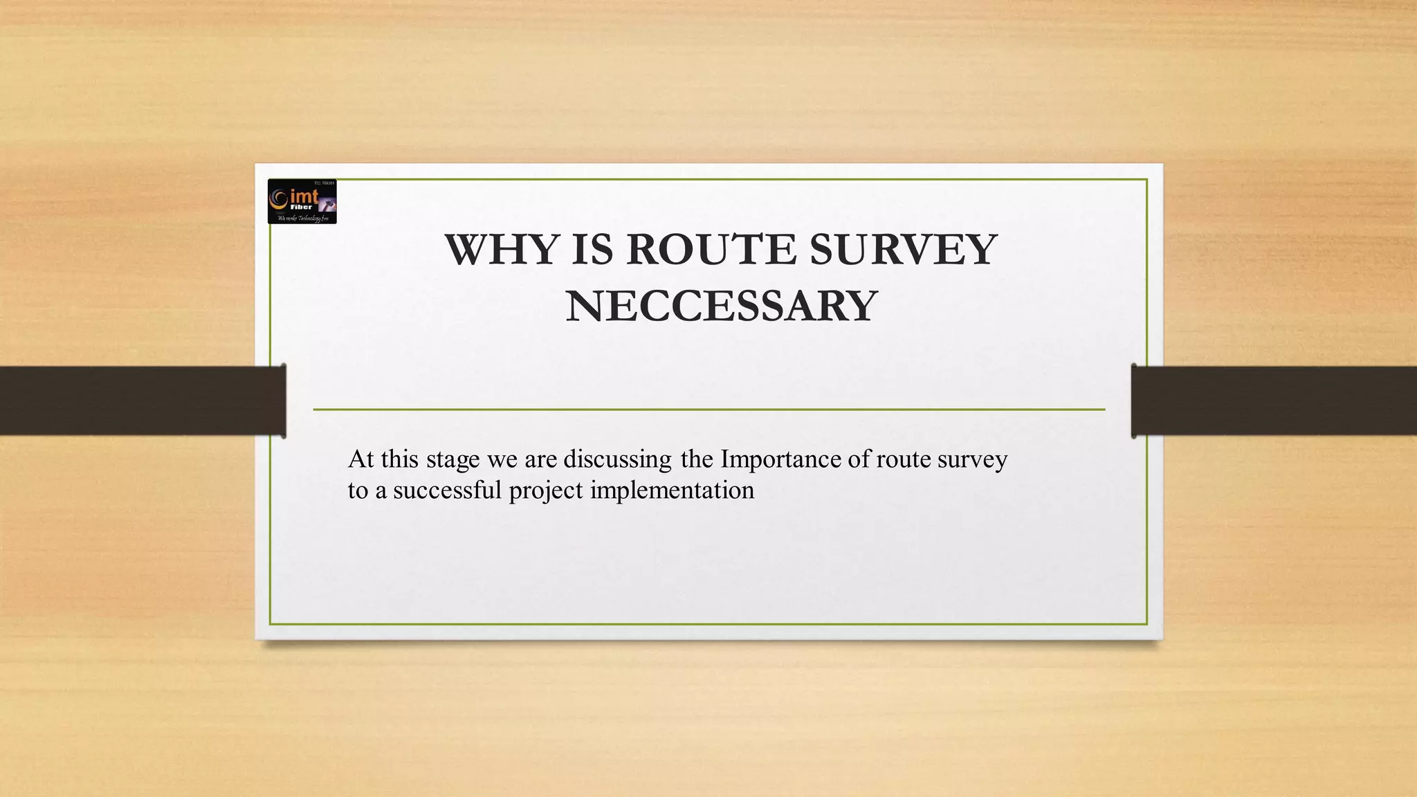 WHY IS ROUTE SURVEY
NECCESSARY
At this stage we are discussing the Importance of route survey
to a successful project implementation
 