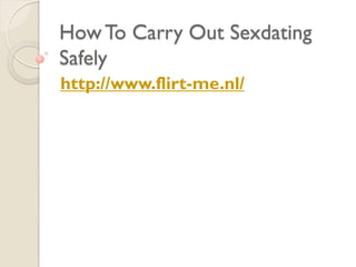 How To Carry Out Sexdating
Safely
http://www.flirt-me.nl/
 