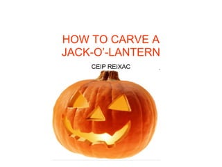 HOW TO CARVE A
JACK-O’-LANTERN
    CEIP REIXAC
 