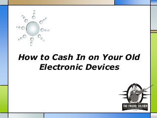 How to Cash In on Your Old
Electronic Devices
 