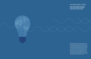 1514
Knowledge is powerful, but only when people can share
it with one another. Many of the organizations we work
with struggle to untangle information bottlenecks, often
caused by the workplace. Limited, ill-equipped conference
rooms, workstations with high partitions, and floorplans
that inhibit circulation and spontaneous interaction can
turn an office into a library where all the good books are
kept under lock and key. By creating workplaces with
settings and connective space designed for interactions
both impromptu and planned, organizations can create
environments where talent flourishes, problems get solved,
and ideas transform into profitable solutions.
If you’re in the market for an innovation
boom, start by removing unintentional
barriers between people and ideas.
GIVE IDEAS ROOM TO GROW
 