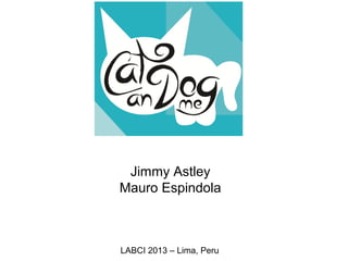 Jimmy Astley
Mauro Espindola
LABCI 2013 – Lima, Peru
 