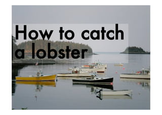 How to catch
a lobster
 