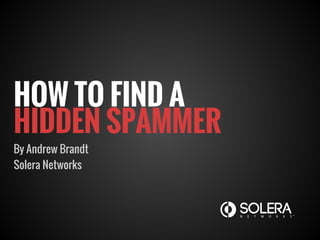 HOW TO FIND A
HIDDEN SPAMMER
By Andrew Brandt
Solera Networks
 