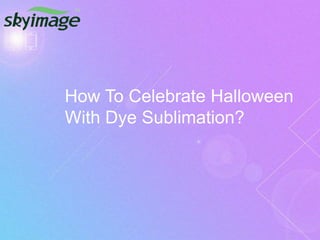 How To Celebrate Halloween
With Dye Sublimation?
 