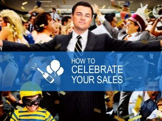 HOW TO
CELEBRATE
YOUR SALES
 