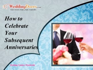 How to
Celebrate
Your
Subsequent
Anniversaries
 
