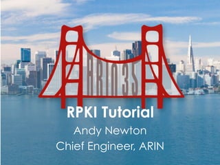 RPKI Tutorial
Andy Newton
Chief Engineer, ARIN
 