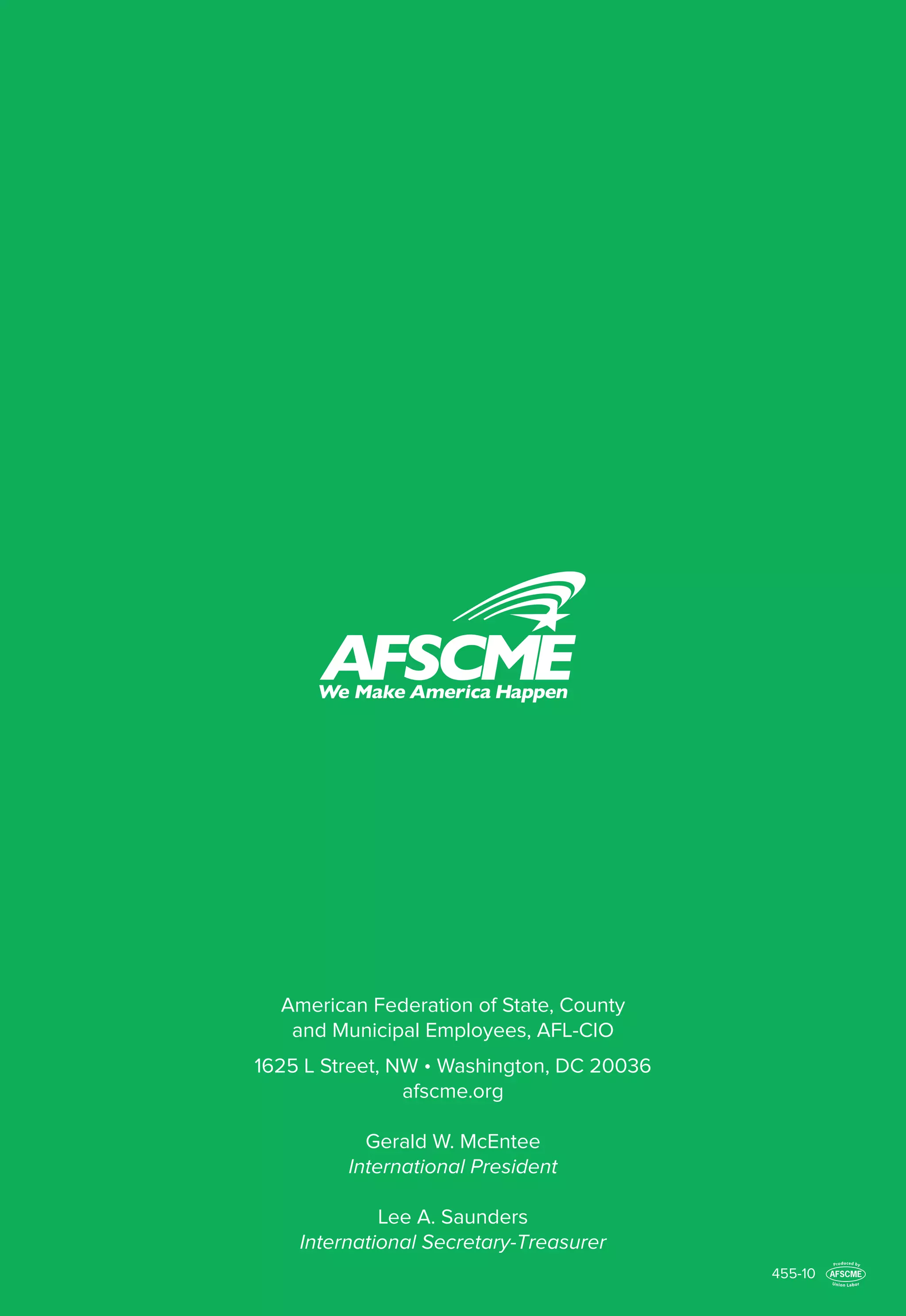 455-10
American Federation of State, County
and Municipal Employees, AFL-CIO
1625 L Street, NW • Washington, DC 20036
afscme.org
Gerald W. McEntee
International President
Lee A. Saunders
International Secretary-Treasurer
 