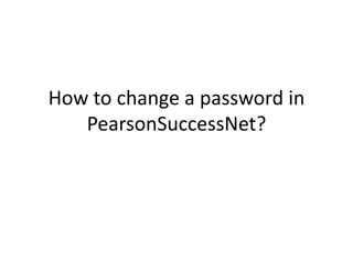 How to change a password in 
PearsonSuccessNet? 
 