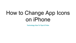 How to Change App Icons
on iPhone
Technology How To Tips & Tricks
 