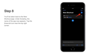 Step 8
You’ll be taken back to the New
Shortcut page. Under Scripting, the
name of the app now appears. Tap the
three-dot icon near the top right
corner.
 