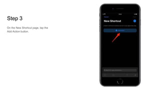 Step 3
On the New Shortcut page, tap the
Add Action button.
 