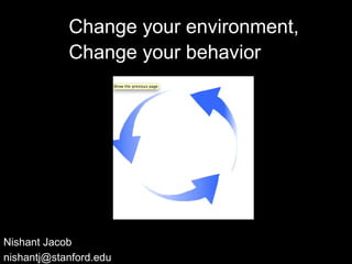 Change your environment,
            Change your behavior




Nishant Jacob
nishantj@stanford.edu
 